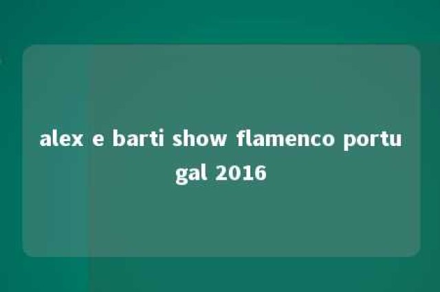 alex e barti show flamenco portugal 2016 