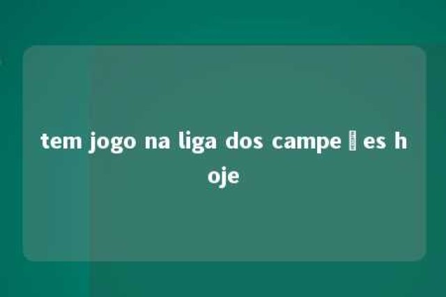 tem jogo na liga dos campeões hoje 