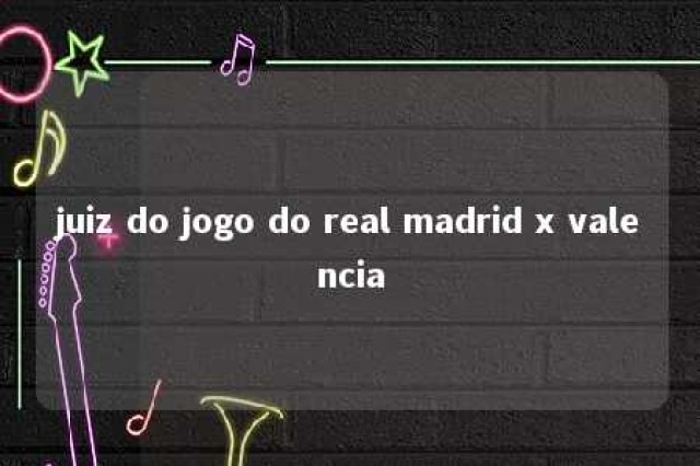 juiz do jogo do real madrid x valencia 