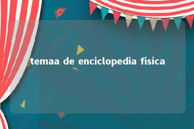 temaa de enciclopedia fisica 