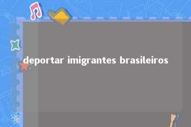 deportar imigrantes brasileiros 