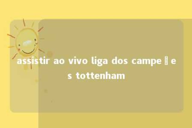 assistir ao vivo liga dos campeões tottenham 