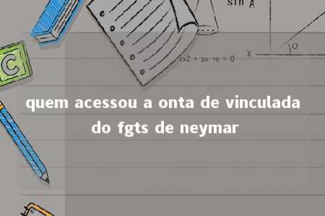 quem acessou a onta de vinculada do fgts de neymar 