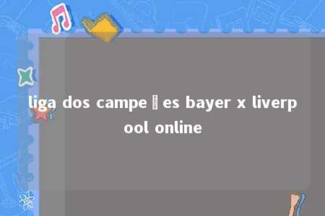 liga dos campeões bayer x liverpool online 