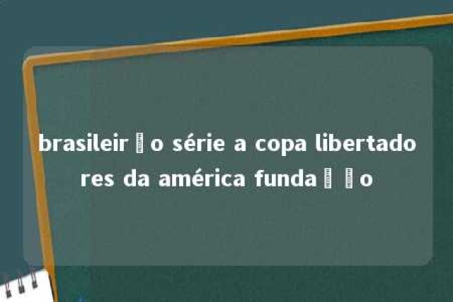 brasileirão série a copa libertadores da américa fundação 