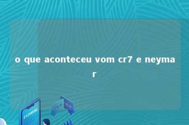 o que aconteceu vom cr7 e neymar 