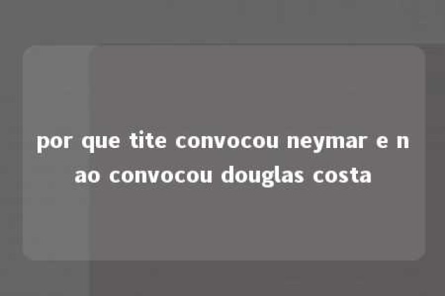 por que tite convocou neymar e nao convocou douglas costa 