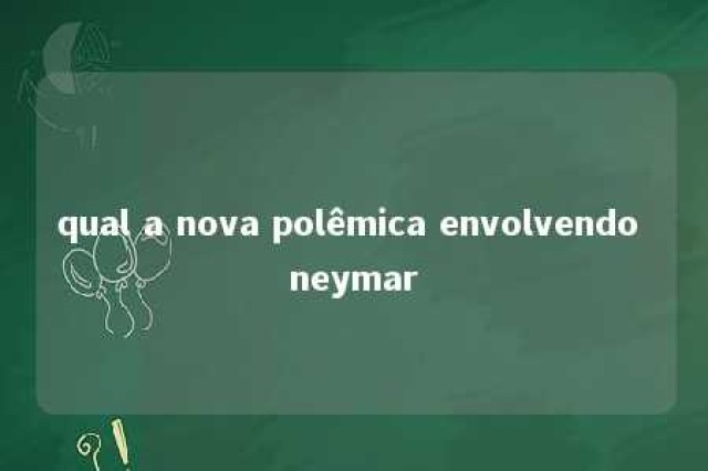 qual a nova polêmica envolvendo neymar 