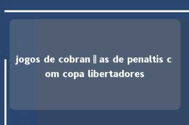 jogos de cobranças de penaltis com copa libertadores 