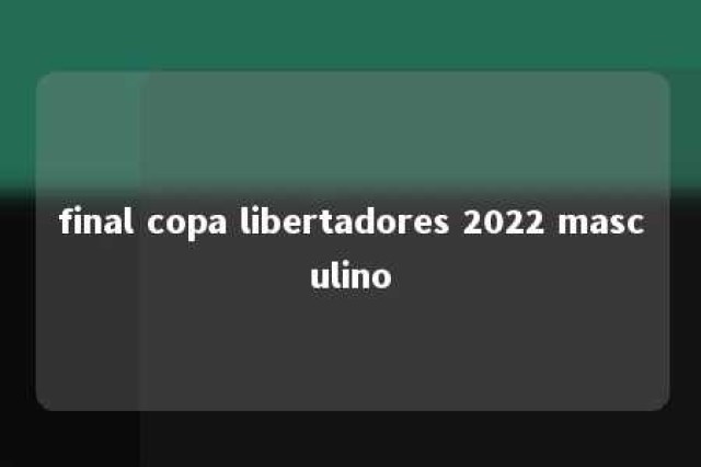 final copa libertadores 2022 masculino 