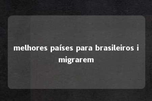 melhores países para brasileiros imigrarem 