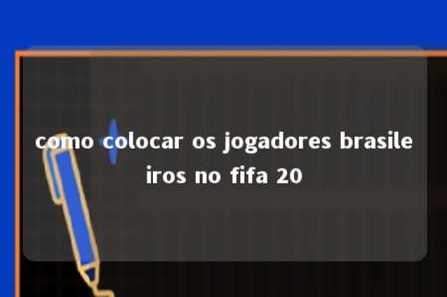 como colocar os jogadores brasileiros no fifa 20 