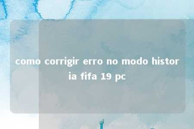 como corrigir erro no modo historia fifa 19 pc 