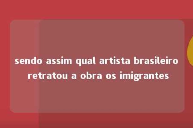 sendo assim qual artista brasileiro retratou a obra os imigrantes 