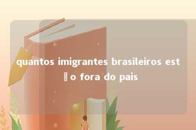 quantos imigrantes brasileiros estão fora do pais 