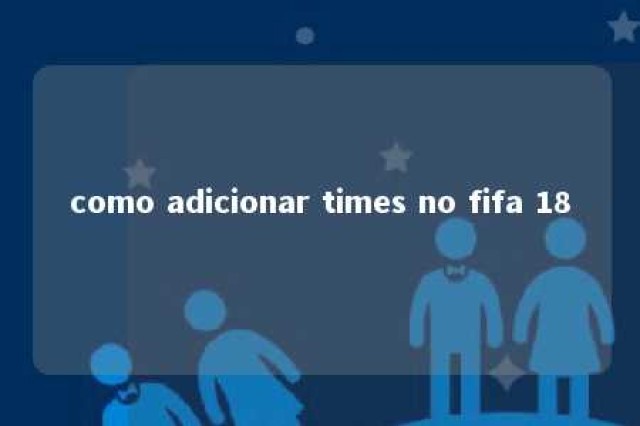 como adicionar times no fifa 18 