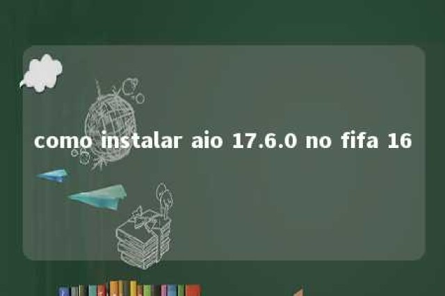 como instalar aio 17.6.0 no fifa 16 