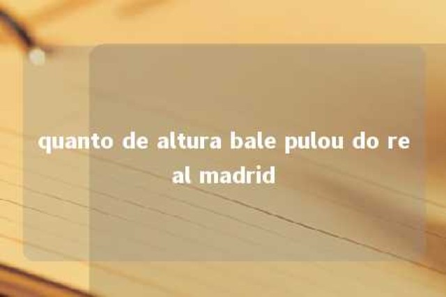 quanto de altura bale pulou do real madrid 