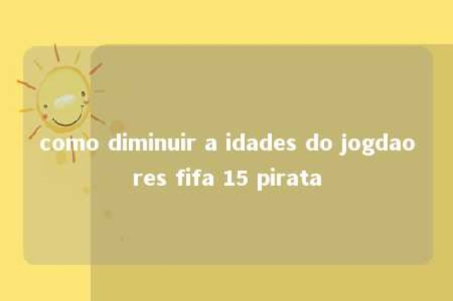 como diminuir a idades do jogdaores fifa 15 pirata 