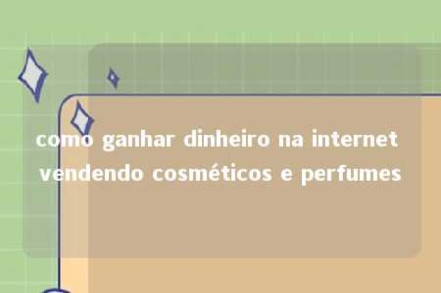 como ganhar dinheiro na internet vendendo cosméticos e perfumes 