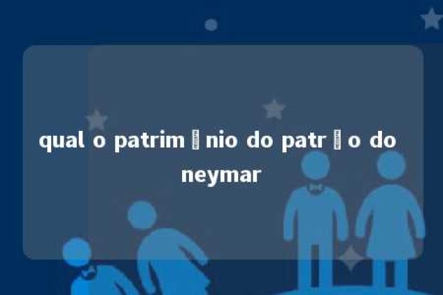 qual o patrimônio do patrão do neymar 