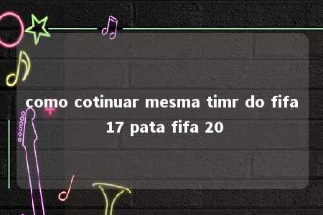 como cotinuar mesma timr do fifa 17 pata fifa 20 