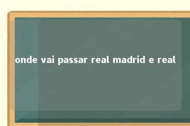 onde vai passar real madrid e real 