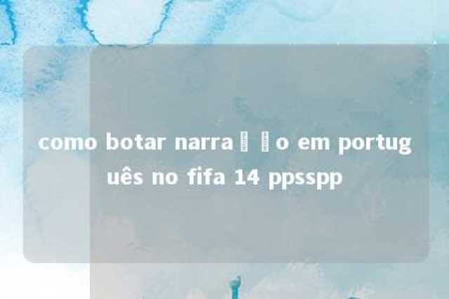 como botar narração em português no fifa 14 ppsspp 