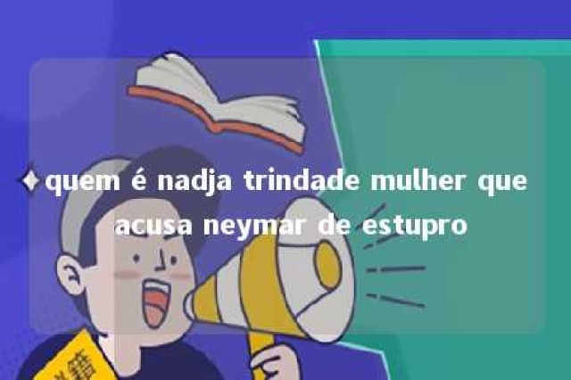 quem é nadja trindade mulher que acusa neymar de estupro 