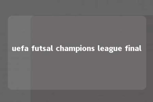 uefa futsal champions league final 