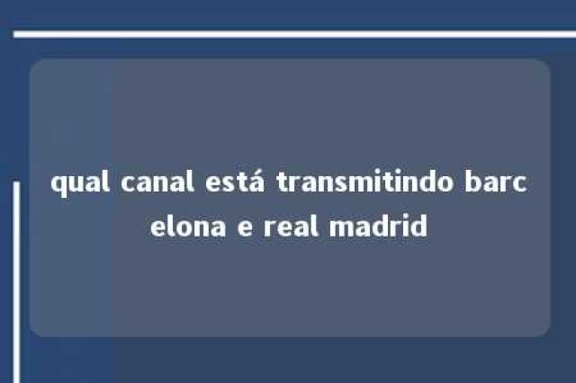 qual canal está transmitindo barcelona e real madrid 