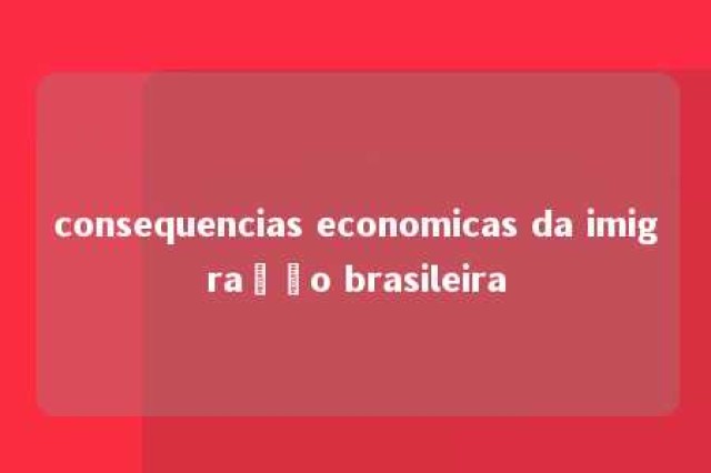 consequencias economicas da imigração brasileira 