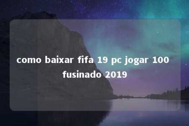 como baixar fifa 19 pc jogar 100 fusinado 2019 