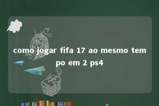 como jogar fifa 17 ao mesmo tempo em 2 ps4 