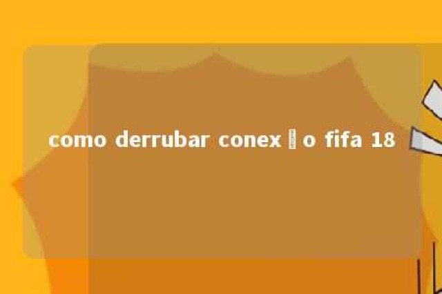 como derrubar conexão fifa 18 