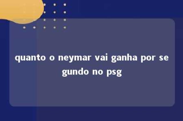 quanto o neymar vai ganha por segundo no psg 