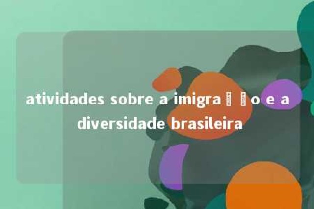 atividades sobre a imigração e a diversidade brasileira 