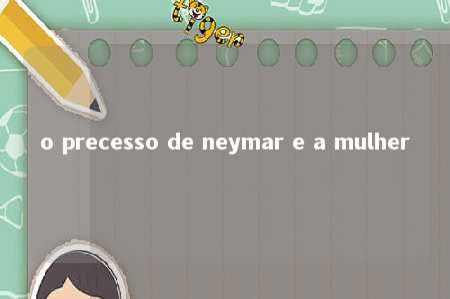 o precesso de neymar e a mulher 