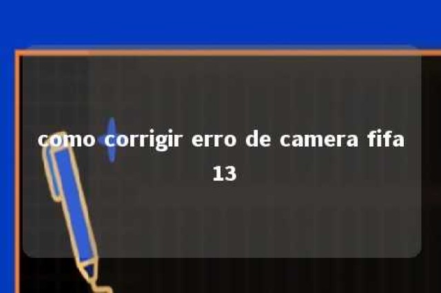 como corrigir erro de camera fifa 13 