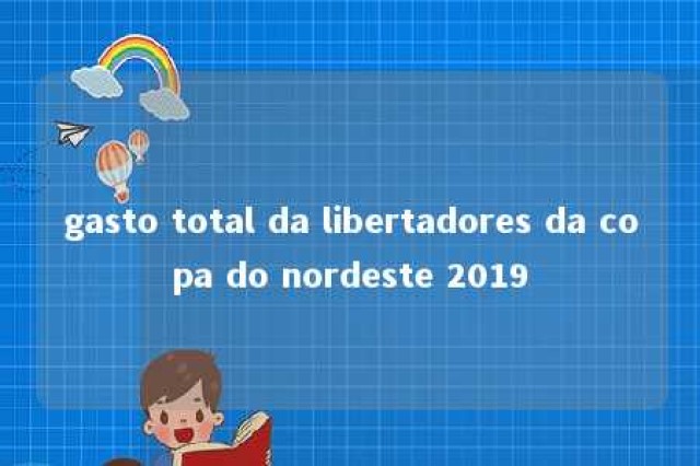 gasto total da libertadores da copa do nordeste 2019 