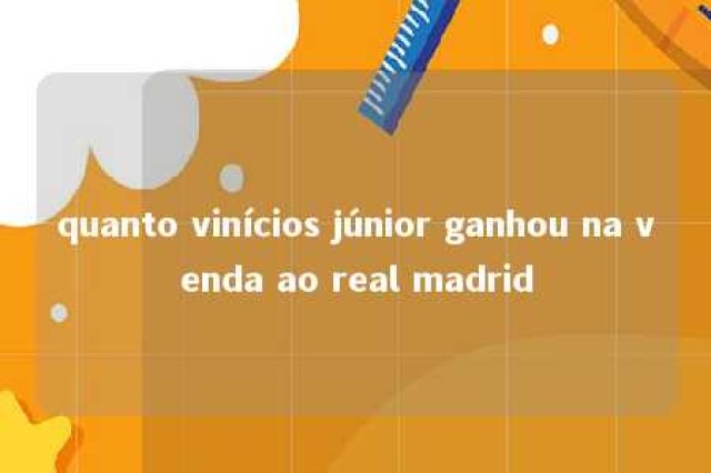 quanto vinícios júnior ganhou na venda ao real madrid 