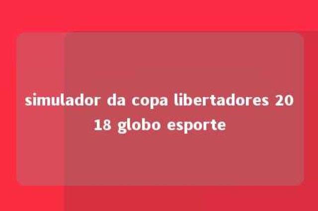 simulador da copa libertadores 2018 globo esporte 