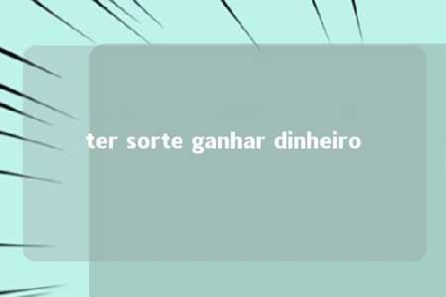 ter sorte ganhar dinheiro 