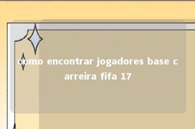 como encontrar jogadores base carreira fifa 17 