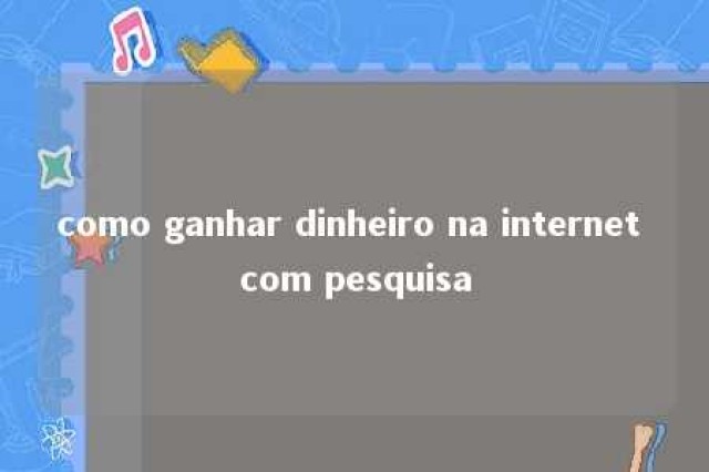 como ganhar dinheiro na internet com pesquisa 