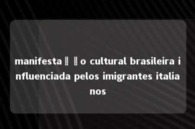 manifestação cultural brasileira influenciada pelos imigrantes italianos 