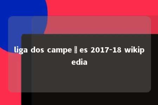 liga dos campeões 2017-18 wikipedia 