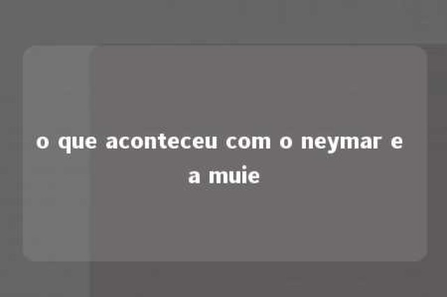 o que aconteceu com o neymar e a muie 