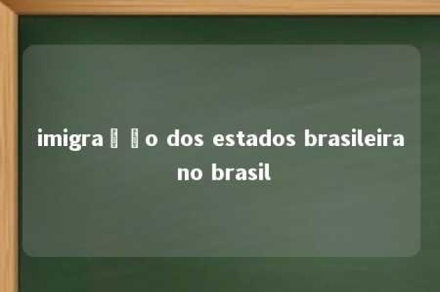 imigração dos estados brasileira no brasil 