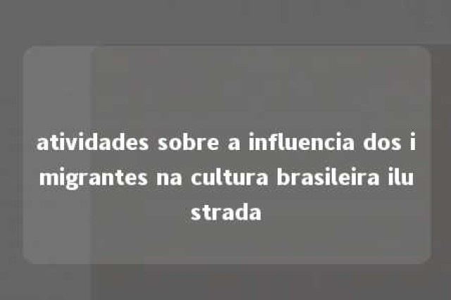 atividades sobre a influencia dos imigrantes na cultura brasileira ilustrada 